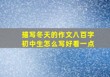 描写冬天的作文八百字初中生怎么写好看一点