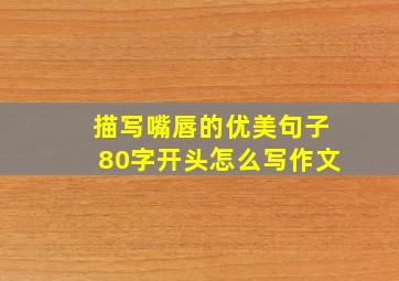 描写嘴唇的优美句子80字开头怎么写作文