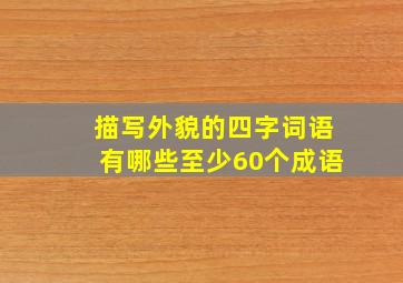 描写外貌的四字词语有哪些至少60个成语