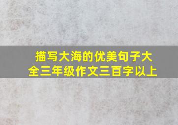 描写大海的优美句子大全三年级作文三百字以上