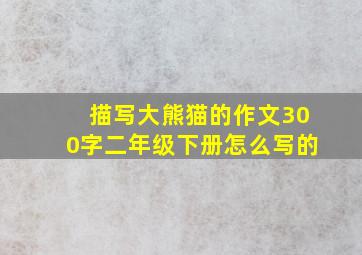 描写大熊猫的作文300字二年级下册怎么写的