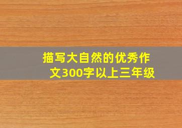 描写大自然的优秀作文300字以上三年级