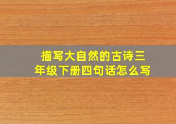 描写大自然的古诗三年级下册四句话怎么写