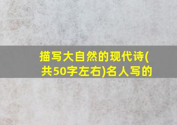 描写大自然的现代诗(共50字左右)名人写的