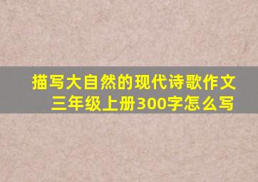 描写大自然的现代诗歌作文三年级上册300字怎么写