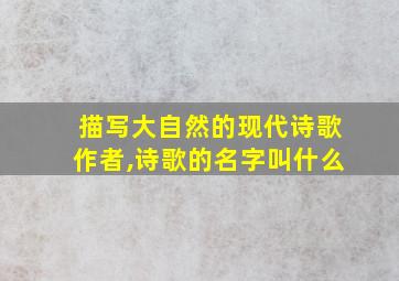 描写大自然的现代诗歌作者,诗歌的名字叫什么