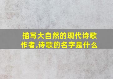 描写大自然的现代诗歌作者,诗歌的名字是什么