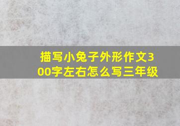 描写小兔子外形作文300字左右怎么写三年级