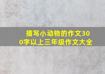 描写小动物的作文300字以上三年级作文大全