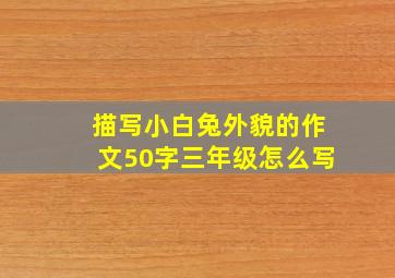 描写小白兔外貌的作文50字三年级怎么写