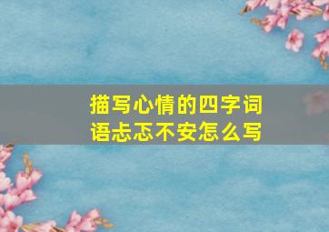 描写心情的四字词语忐忑不安怎么写