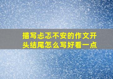 描写忐忑不安的作文开头结尾怎么写好看一点