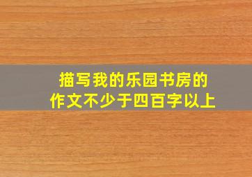 描写我的乐园书房的作文不少于四百字以上