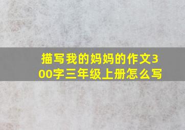 描写我的妈妈的作文300字三年级上册怎么写