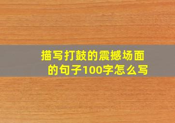 描写打鼓的震撼场面的句子100字怎么写