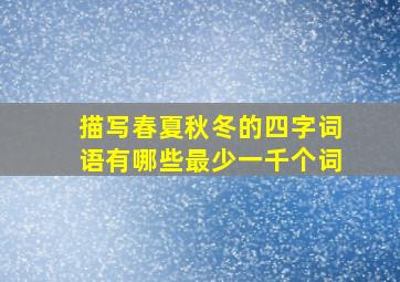 描写春夏秋冬的四字词语有哪些最少一千个词