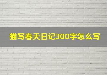 描写春天日记300字怎么写