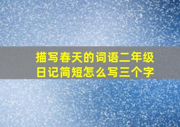 描写春天的词语二年级日记简短怎么写三个字