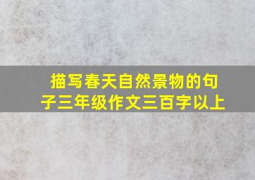 描写春天自然景物的句子三年级作文三百字以上