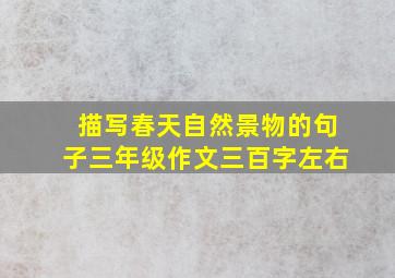 描写春天自然景物的句子三年级作文三百字左右