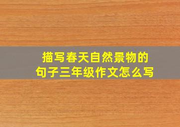 描写春天自然景物的句子三年级作文怎么写