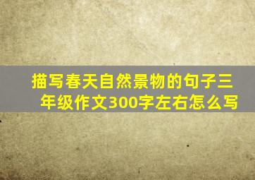 描写春天自然景物的句子三年级作文300字左右怎么写