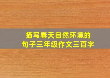 描写春天自然环境的句子三年级作文三百字