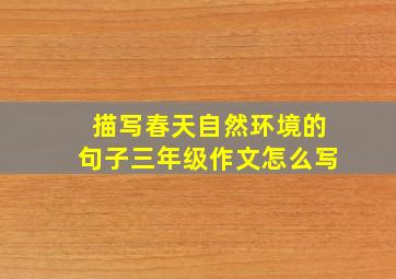 描写春天自然环境的句子三年级作文怎么写