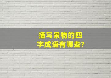 描写景物的四字成语有哪些?