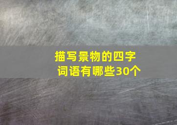 描写景物的四字词语有哪些30个