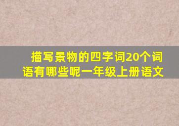 描写景物的四字词20个词语有哪些呢一年级上册语文