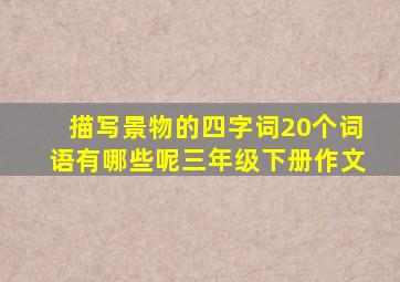 描写景物的四字词20个词语有哪些呢三年级下册作文