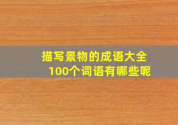 描写景物的成语大全100个词语有哪些呢