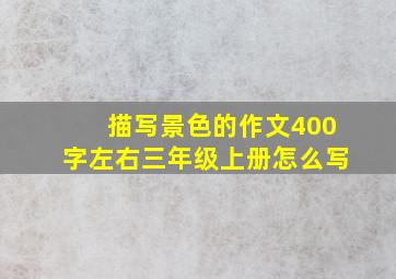 描写景色的作文400字左右三年级上册怎么写