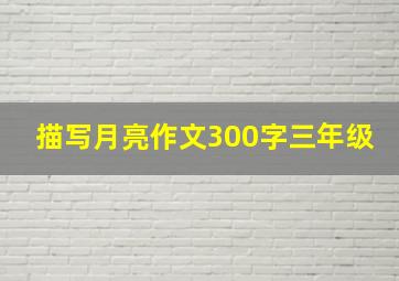 描写月亮作文300字三年级