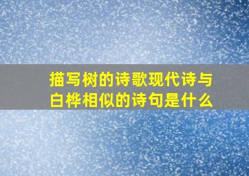 描写树的诗歌现代诗与白桦相似的诗句是什么