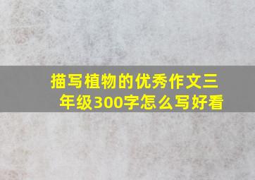 描写植物的优秀作文三年级300字怎么写好看