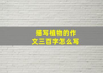 描写植物的作文三百字怎么写