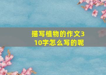 描写植物的作文310字怎么写的呢