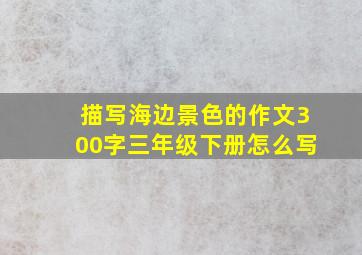 描写海边景色的作文300字三年级下册怎么写