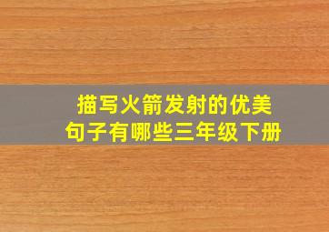 描写火箭发射的优美句子有哪些三年级下册