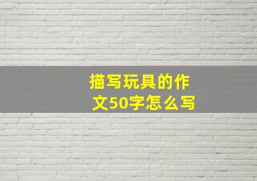 描写玩具的作文50字怎么写