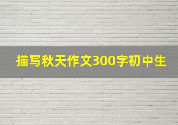 描写秋天作文300字初中生