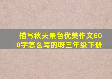 描写秋天景色优美作文600字怎么写的呀三年级下册