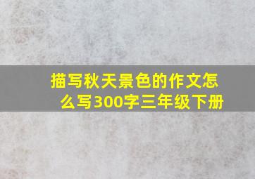 描写秋天景色的作文怎么写300字三年级下册