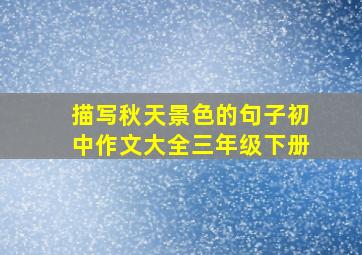 描写秋天景色的句子初中作文大全三年级下册