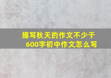 描写秋天的作文不少于600字初中作文怎么写