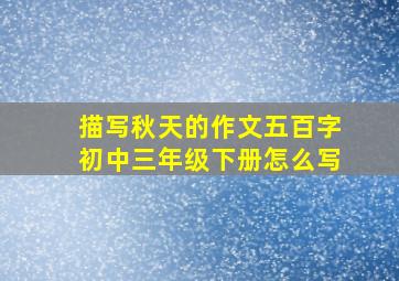 描写秋天的作文五百字初中三年级下册怎么写