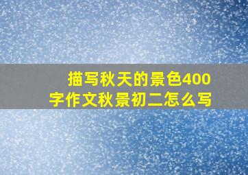 描写秋天的景色400字作文秋景初二怎么写