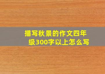 描写秋景的作文四年级300字以上怎么写